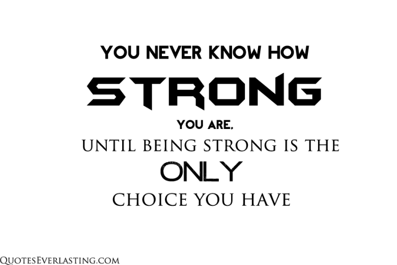 you never know how strong you are until being strong is the only choice you have quote